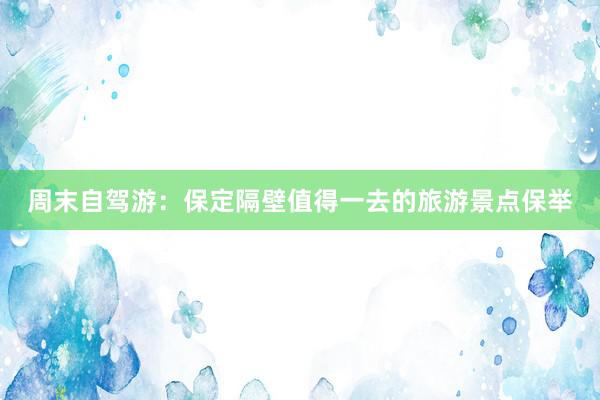 周末自驾游：保定隔壁值得一去的旅游景点保举
