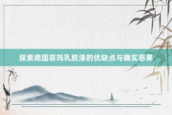 探索德国菲玛乳胶漆的优缺点与确实恶果