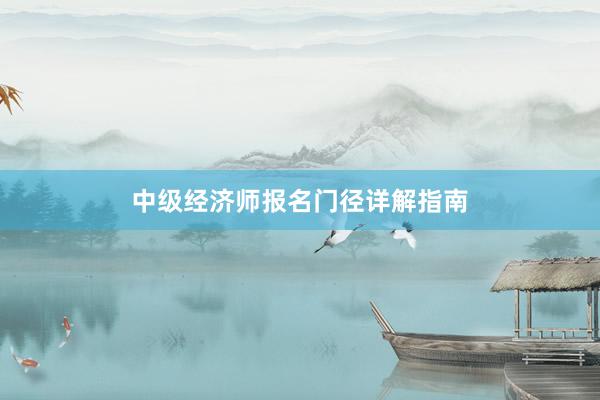 中级经济师报名门径详解指南