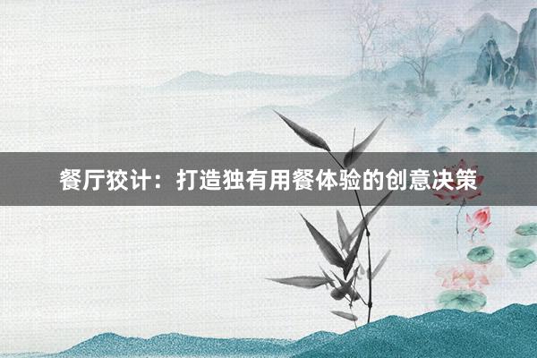 餐厅狡计：打造独有用餐体验的创意决策