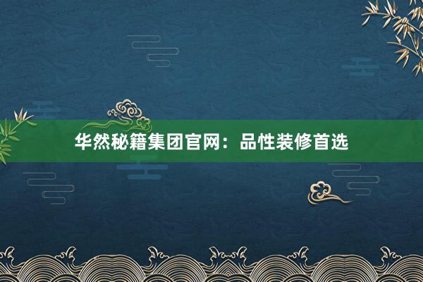 华然秘籍集团官网：品性装修首选