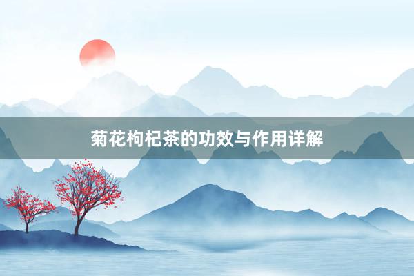 菊花枸杞茶的功效与作用详解